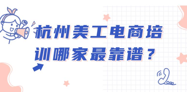 杭州三大美工电商培训机构对比，究竟谁最靠谱？